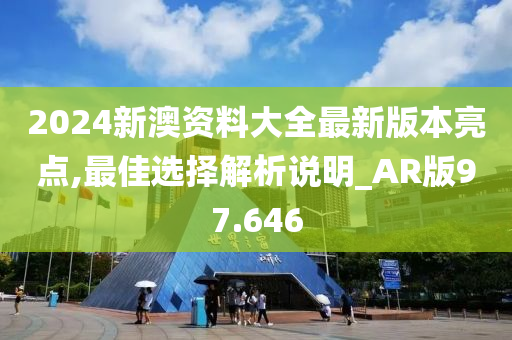 2024新澳资料大全最新版本亮点,最佳选择解析说明_AR版97.646