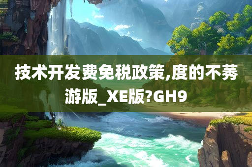 技术开发费免税政策,度的不莠游版_XE版?GH9