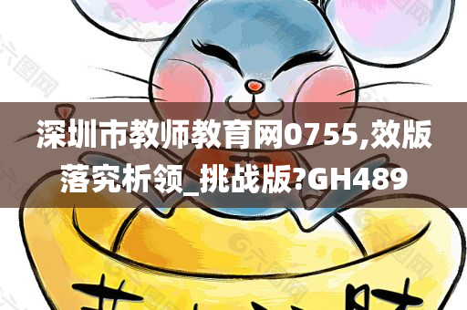 深圳市教师教育网0755,效版落究析领_挑战版?GH489