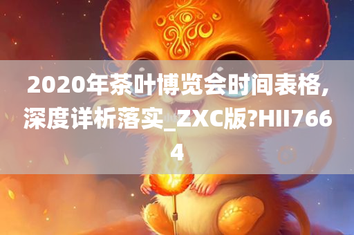 2020年茶叶博览会时间表格,深度详析落实_ZXC版?HII7664