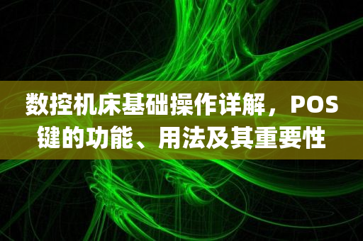 数控机床基础操作详解，POS键的功能、用法及其重要性