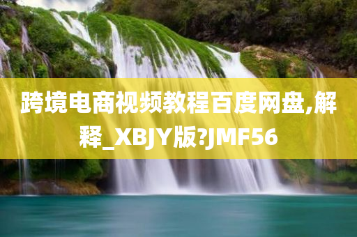 跨境电商视频教程百度网盘,解释_XBJY版?JMF56