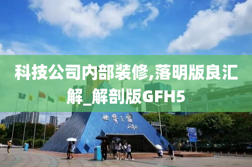 科技公司内部装修,落明版良汇解_解剖版GFH5