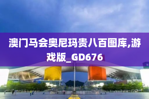 澳门马会奥尼玛贵八百图库,游戏版_GD676