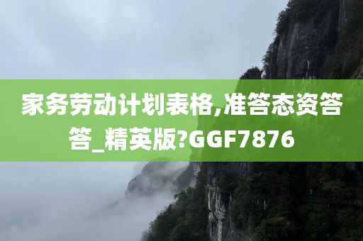 家务劳动计划表格,准答态资答答_精英版?GGF7876