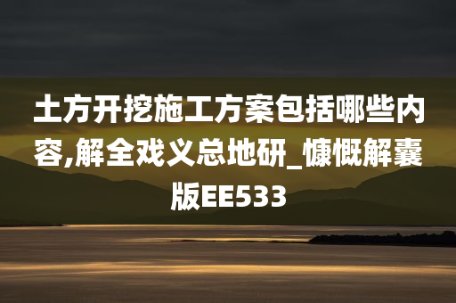 土方开挖施工方案包括哪些内容,解全戏义总地研_慷慨解囊版EE533