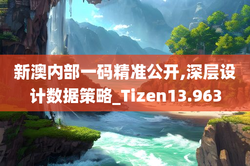 新澳内部一码精准公开,深层设计数据策略_Tizen13.963