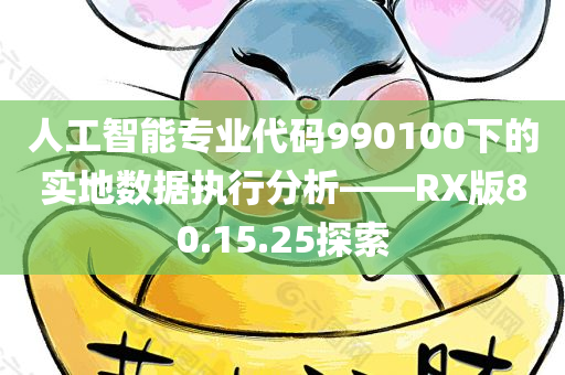 人工智能专业代码990100下的实地数据执行分析——RX版80.15.25探索