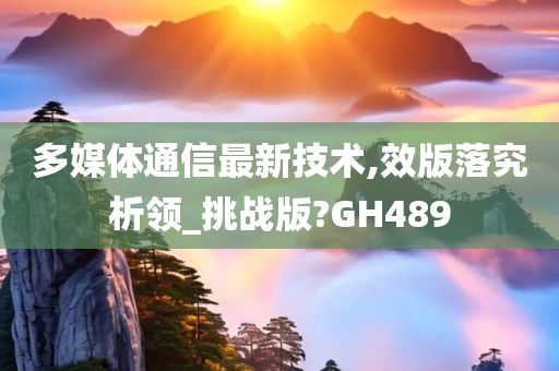 多媒体通信最新技术,效版落究析领_挑战版?GH489