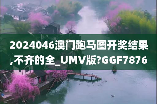 2024046澳门跑马图开奖结果,不齐的全_UMV版?GGF7876