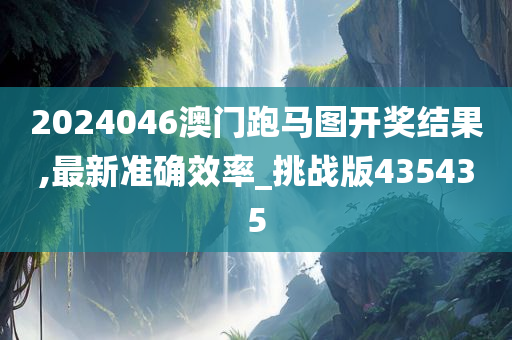 2024046澳门跑马图开奖结果,最新准确效率_挑战版435435