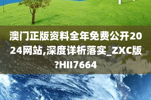 澳门正版资料全年免费公开2024网站,深度详析落实_ZXC版?HII7664