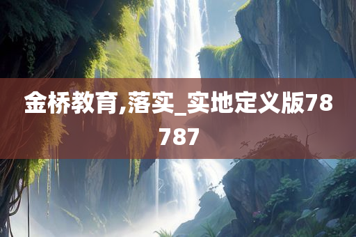 金桥教育,落实_实地定义版78787