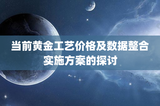 当前黄金工艺价格及数据整合实施方案的探讨