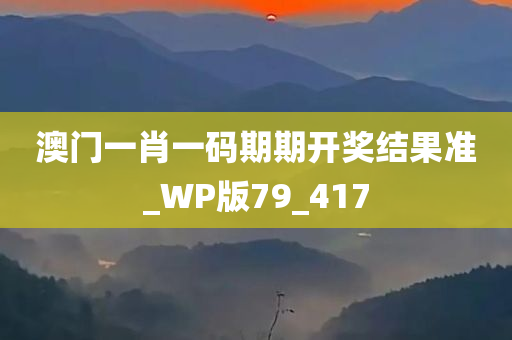 澳门一肖一码期期开奖结果准_WP版79_417