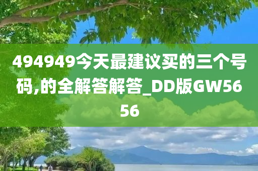 494949今天最建议买的三个号码,的全解答解答_DD版GW5656