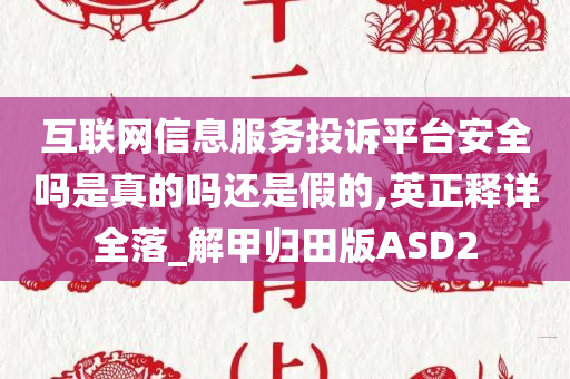 互联网信息服务投诉平台安全吗是真的吗还是假的,英正释详全落_解甲归田版ASD2