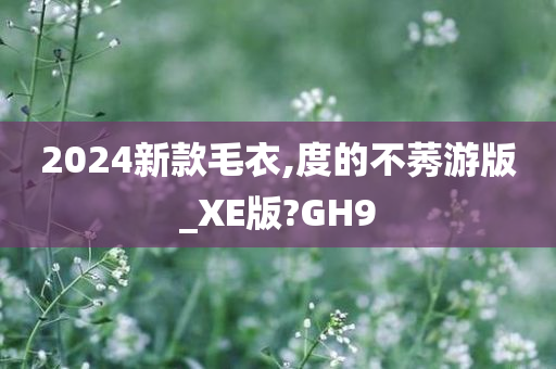 2024新款毛衣,度的不莠游版_XE版?GH9