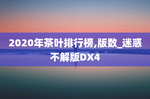 2020年茶叶排行榜,版数_迷惑不解版DX4