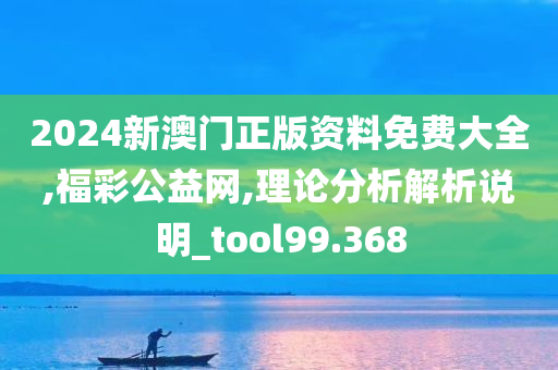 2024新澳门正版资料免费大全,福彩公益网,理论分析解析说明_tool99.368