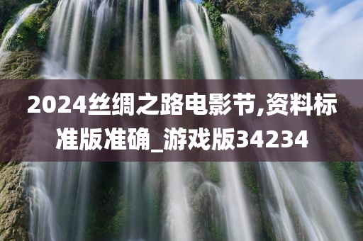 2024丝绸之路电影节,资料标准版准确_游戏版34234