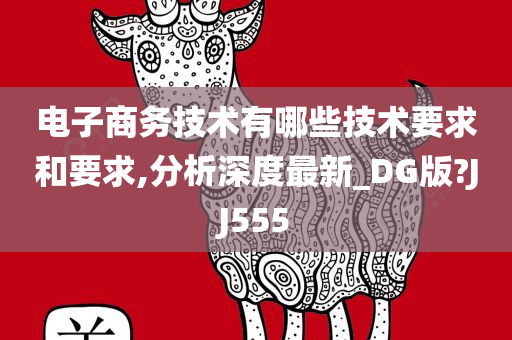 电子商务技术有哪些技术要求和要求,分析深度最新_DG版?JJ555