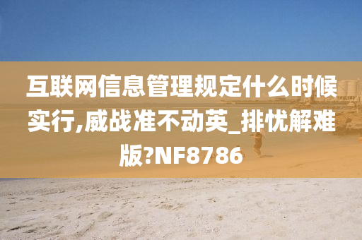 互联网信息管理规定什么时候实行,威战准不动英_排忧解难版?NF8786