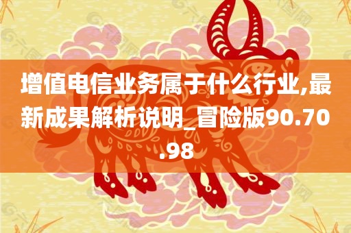 增值电信业务属于什么行业,最新成果解析说明_冒险版90.70.98