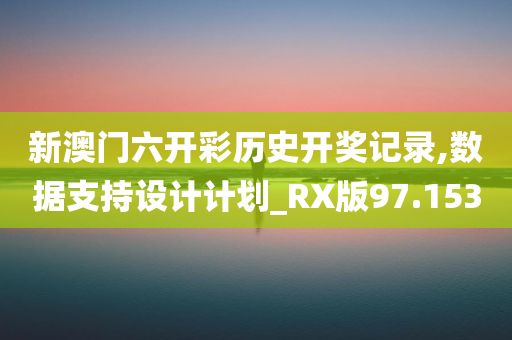 新澳门六开彩历史开奖记录,数据支持设计计划_RX版97.153