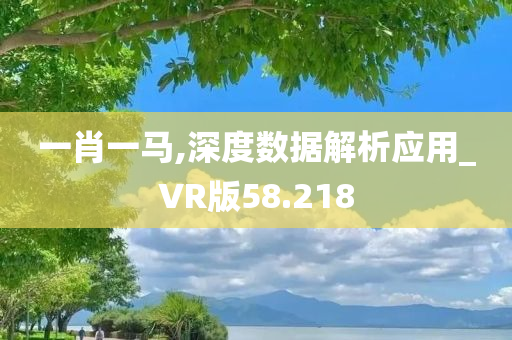 一肖一马,深度数据解析应用_VR版58.218