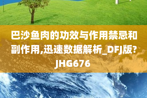 巴沙鱼肉的功效与作用禁忌和副作用,迅速数据解析_DFJ版?JHG676