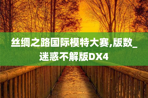 丝绸之路国际模特大赛,版数_迷惑不解版DX4