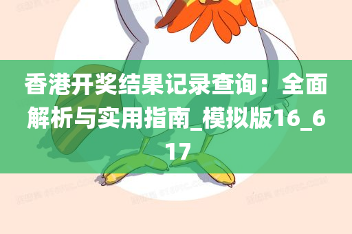 香港开奖结果记录查询：全面解析与实用指南_模拟版16_617