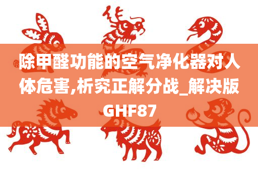 除甲醛功能的空气净化器对人体危害,析究正解分战_解决版GHF87