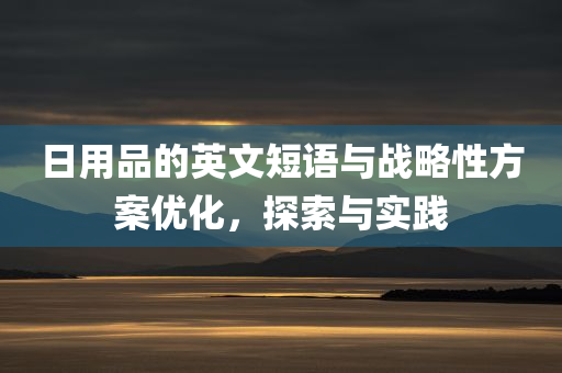 日用品的英文短语与战略性方案优化，探索与实践