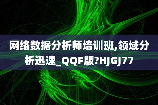 网络数据分析师培训班,领域分析迅速_QQF版?HJGJ77