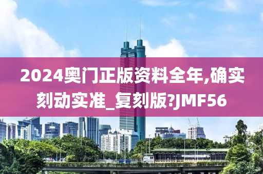 2024奥门正版资料全年,确实刻动实准_复刻版?JMF56