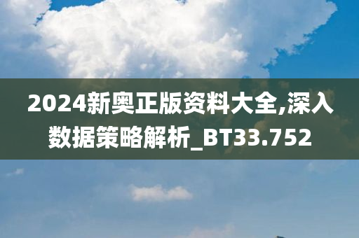 2024新奥正版资料大全,深入数据策略解析_BT33.752