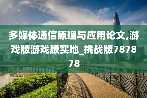 多媒体通信原理与应用论文,游戏版游戏版实地_挑战版787878