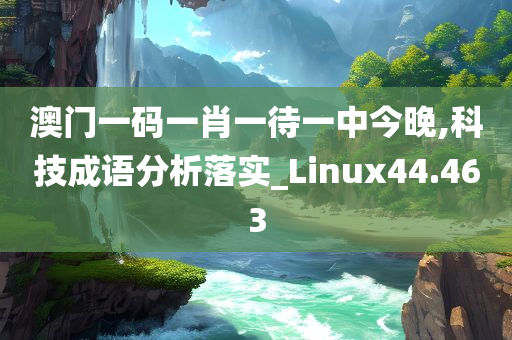 澳门一码一肖一待一中今晚,科技成语分析落实_Linux44.463