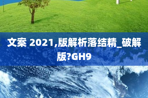 文案 2021,版解析落结精_破解版?GH9