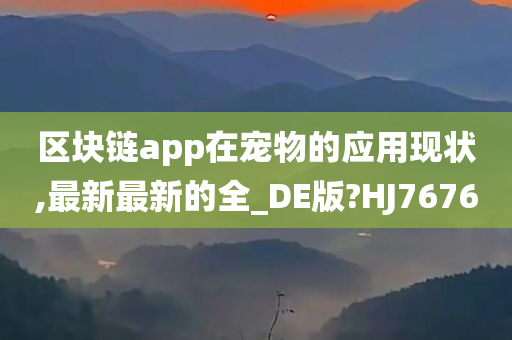 区块链app在宠物的应用现状,最新最新的全_DE版?HJ7676