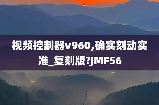 视频控制器v960,确实刻动实准_复刻版?JMF56