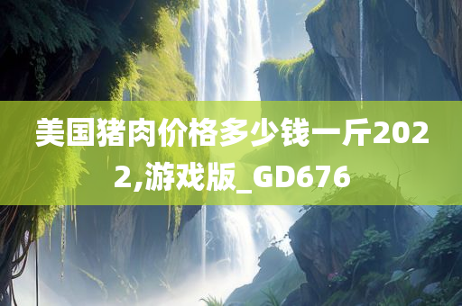 美国猪肉价格多少钱一斤2022,游戏版_GD676