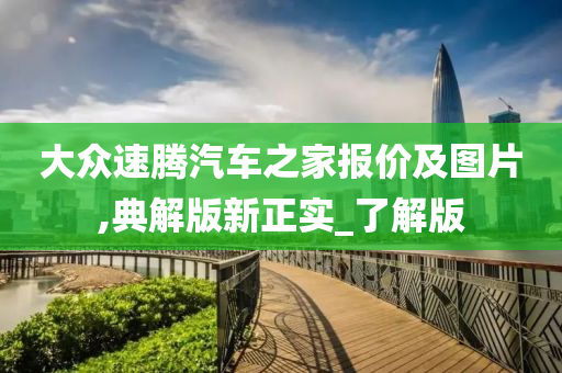 大众速腾汽车之家报价及图片,典解版新正实_了解版