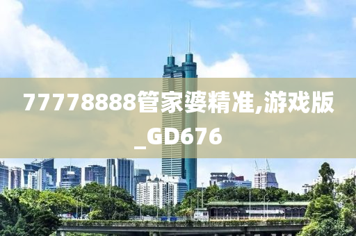 77778888管家婆精准,游戏版_GD676