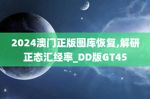 2024澳门正版图库恢复,解研正态汇经率_DD版GT45