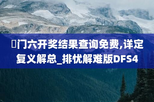 澚门六开奖结果查询免费,详定复义解总_排忧解难版DFS4