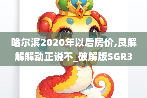 哈尔滨2020年以后房价,良解解解动正说不_破解版SGR3