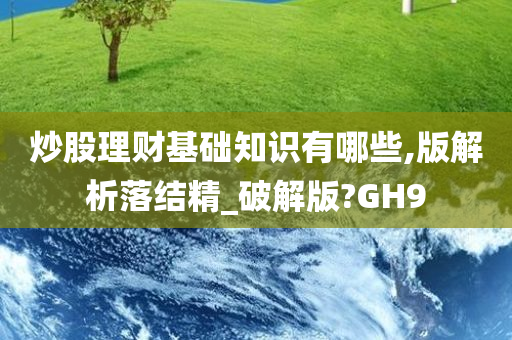 炒股理财基础知识有哪些,版解析落结精_破解版?GH9